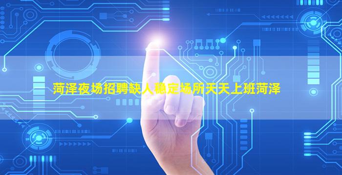 菏泽夜场招聘缺人稳定场所天天上班菏泽